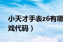 小天才手表z6有哪些功能（小天才手表z6游戏代码）