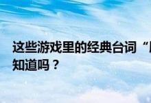 这些游戏里的经典台词“膝盖中了一箭”“愿他长寿”你都知道吗？