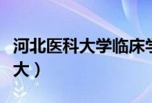 河北医科大学临床学院历年分数线（河北医科大）