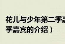 花儿与少年第二季嘉宾（关于花儿与少年第二季嘉宾的介绍）