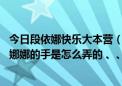 今日段依娜快乐大本营（快乐大本营110305，包小柏那期，娜娜的手是怎么弄的 、、）