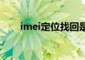 imei定位找回是真的吗（imei定位）