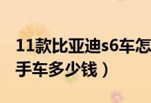 11款比亚迪s6车怎么样（2013年比亚迪f3二手车多少钱）