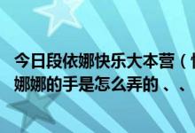 今日段依娜快乐大本营（快乐大本营110305，包小柏那期，娜娜的手是怎么弄的 、、）