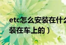 etc怎么安装在什么位置最合适（etc怎么安装在车上的）