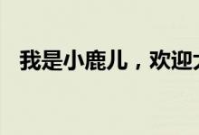 我是小鹿儿，欢迎大家在评论区点赞关注。