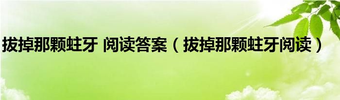 拔掉那颗蛀牙 阅读答案（拔掉那颗蛀牙阅读）