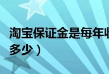 淘宝保证金是每年收取一次吗（淘宝保证金是多少）