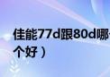 佳能77d跟80d哪个好（佳能77d与80d买哪个好）