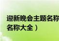 迎新晚会主题名称集锦8个字（迎新晚会主题名称大全）