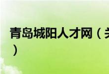 青岛城阳人才网（关于青岛城阳人才网的介绍）