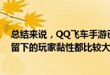 总结来说，QQ飞车手游已经成熟，依旧在正常运营，目前留下的玩家黏性都比较大，都是打心底喜欢这款游戏的