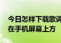 今日怎样下载歌词到手机上,而且让歌词显示在手机屏幕上方