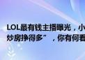 LOL最有钱主播曝光，小智：“摸爬滚打干了10年，不如JY炒房挣得多”，你有何看法？