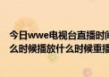 今日wwe电视台直播时间（现在先锋记录格斗之夜WWE什么时候播放什么时候重播）