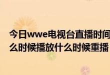 今日wwe电视台直播时间（现在先锋记录格斗之夜WWE什么时候播放什么时候重播）