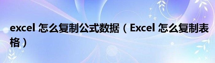 excel 怎么复制公式数据（Excel 怎么复制表格）