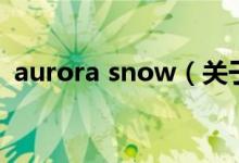 aurora snow（关于aurora snow的介绍）