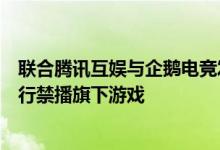 联合腾讯互娱与企鹅电竞发起三方声明对于违约跳槽主播进行禁播旗下游戏