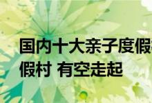 国内十大亲子度假村 最适合带小孩去玩的度假村 有空走起