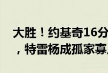 大胜！约基奇16分戈登13分，替补爆发立功，特雷杨成孤家寡人