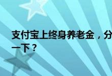 支付宝上终身养老金，分红有多少?谁买了，晒图分享参考一下？