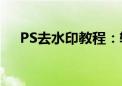 PS去水印教程：轻松去除图片中的水印