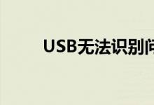 USB无法识别问题详解及解决方案