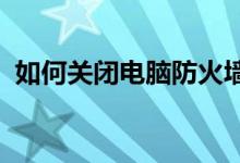 如何关闭电脑防火墙：详细步骤与注意事项