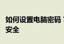 如何设置电脑密码？一步步教你保护个人信息安全