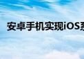 安卓手机实现iOS系统体验：跨界刷机详解