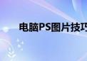 电脑PS图片技巧大全：从入门到精通