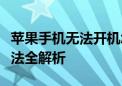 苹果手机无法开机怎么办？常见原因及解决方法全解析