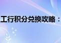 工行积分兑换攻略：全面了解兑换流程与方式