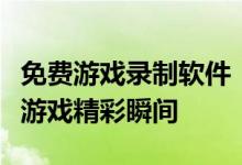 免费游戏录制软件：选择最佳工具，轻松捕捉游戏精彩瞬间