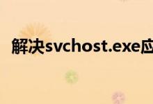 解决svchost.exe应用程序错误：实用指南