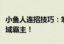 小鱼人连招技巧：掌握核心操作，轻松成为水域霸主！