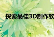 探索最佳3D制作软件：工具、特点与应用