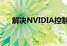 解决NVIDIA控制面板无法打开的问题