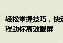 轻松掌握技巧，快速截图不再困难！一站式教程助你高效截屏