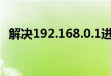 解决192.168.0.1进不去问题的方法与步骤