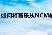 如何将音乐从NCM格式转换为MP3格式工厂