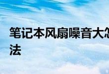 笔记本风扇噪音大怎么办？原因解析与解决方法