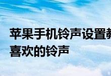 苹果手机铃声设置教程：一步步教你如何设置喜欢的铃声