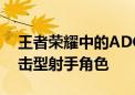 王者荣耀中的ADC是什么意思？全面解析攻击型射手角色