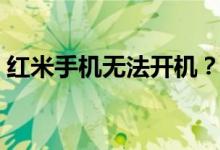 红米手机无法开机？别急，这里有解决方法！