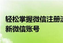 轻松掌握微信注册流程：一步步教你如何申请新微信账号