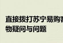 直接拨打苏宁易购客服人工电话，轻松解决购物疑问与问题