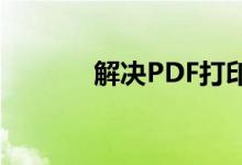 解决PDF打印问题的全面指南