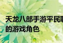 天龙八部手游平民职业指南：如何选择最经济的游戏角色